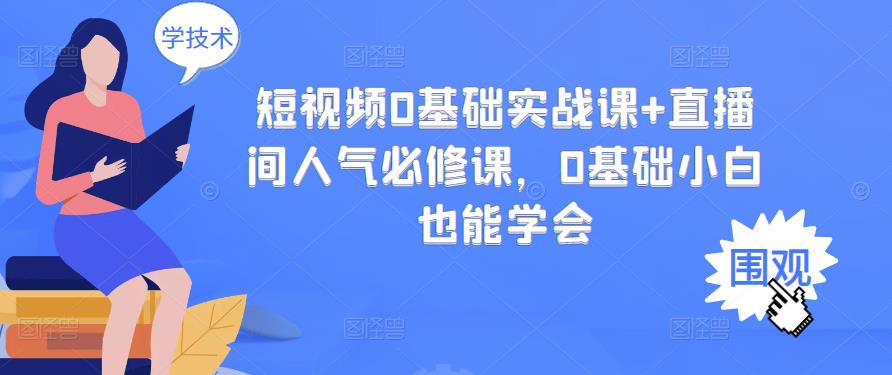 短视频0基础实战课+直播间人气必修课，0基础小白也能学会风钥吧-网创项目资源站-副业项目-创业项目-搞钱项目风钥吧