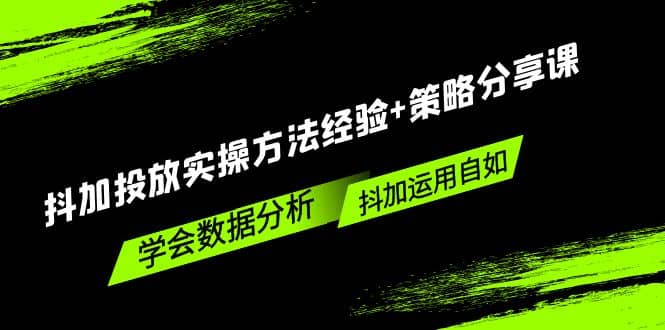抖加投放实操方法经验+策略分享课，学会数据分析，抖加运用自如风钥吧-网创项目资源站-副业项目-创业项目-搞钱项目风钥吧