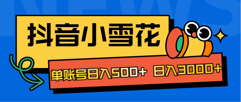 抖音小雪花项目，单账号日入500+ 日入3000+风钥吧-网创项目资源站-副业项目-创业项目-搞钱项目风钥吧