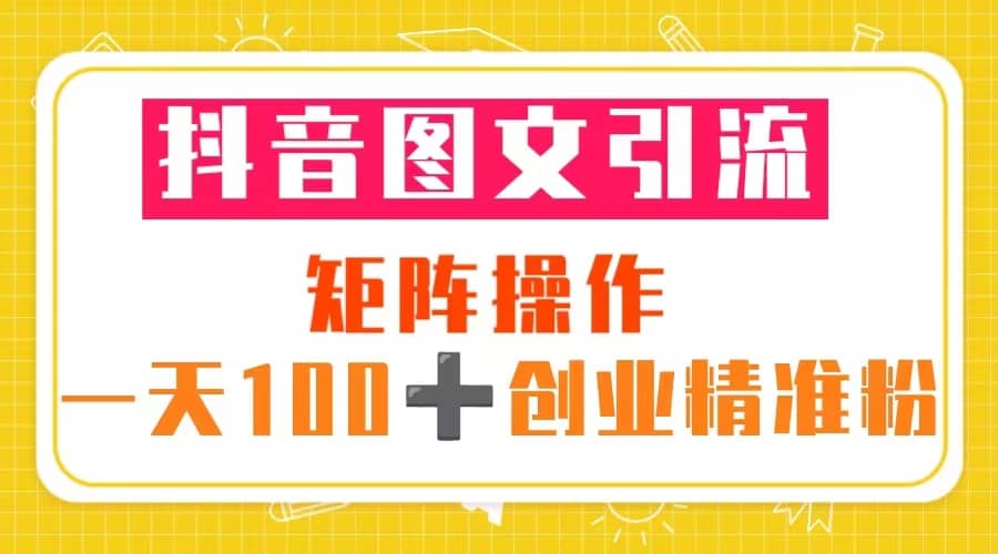 抖音图文引流 矩阵操作 一天100+创业精准粉（5节视频课+素材模板）风钥吧-网创项目资源站-副业项目-创业项目-搞钱项目风钥吧