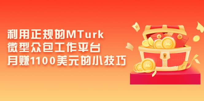 利用正规的MTurk微型众包工作平台，月赚1100美元的小技巧风钥吧-网创项目资源站-副业项目-创业项目-搞钱项目风钥吧
