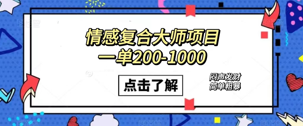 情感复合大师项目，一单200-1000，闷声发财的小生意！简单粗暴（附资料）风钥吧-网创项目资源站-副业项目-创业项目-搞钱项目风钥吧