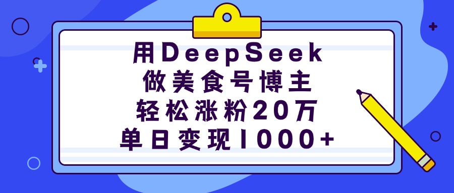 用DeepSeek做美食号博主，轻松涨粉20万，单日变现1000+风钥吧-网创项目资源站-副业项目-创业项目-搞钱项目风钥吧