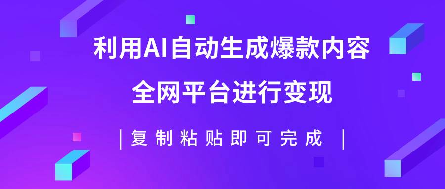利用AI批量生产出爆款内容，全平台进行变现，复制粘贴日入500+风钥吧-网创项目资源站-副业项目-创业项目-搞钱项目风钥吧