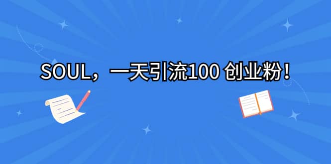 SOUL，一天引流100 创业粉风钥吧-网创项目资源站-副业项目-创业项目-搞钱项目风钥吧