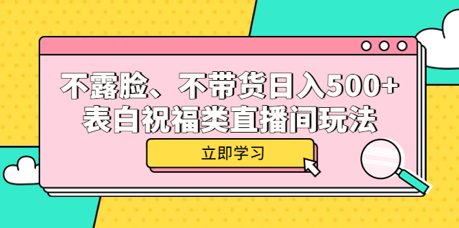 不露脸、不带货日入500+的表白祝福类直播间玩法风钥吧-网创项目资源站-副业项目-创业项目-搞钱项目风钥吧