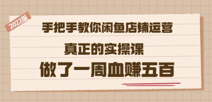 2022版《手把手教你闲鱼店铺运营》真正的实操课做了一周血赚五百(16节课)风钥吧-网创项目资源站-副业项目-创业项目-搞钱项目风钥吧