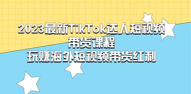 2023最新TikTok·达人短视频带货课程，玩赚海外短视频带货·红利风钥吧-网创项目资源站-副业项目-创业项目-搞钱项目风钥吧