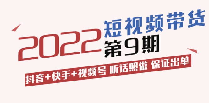 短视频带货第9期：抖音+快手+视频号 听话照做 保证出单（价值3299元)风钥吧-网创项目资源站-副业项目-创业项目-搞钱项目风钥吧