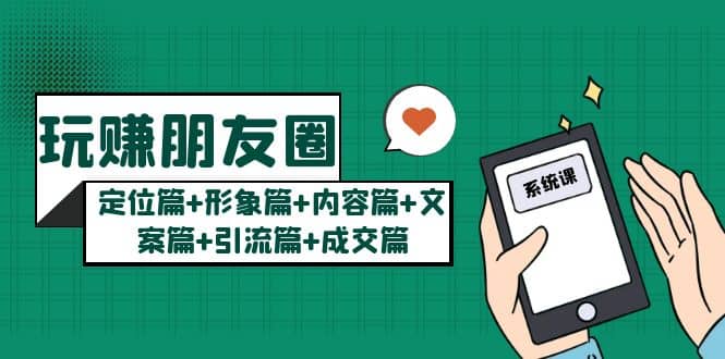 玩赚朋友圈系统课：定位篇+形象篇+内容篇+文案篇+引流篇+成交篇风钥吧-网创项目资源站-副业项目-创业项目-搞钱项目风钥吧