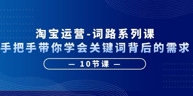 淘宝运营-词路系列课：手把手带你学会关键词背后的需求（10节课）风钥吧-网创项目资源站-副业项目-创业项目-搞钱项目风钥吧