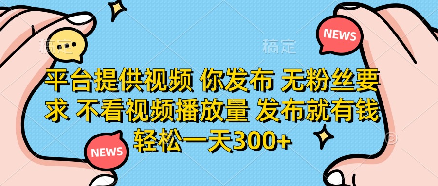 平台提供视频，你发布  无粉丝要求，不看视频播放量，发布就有钱，轻松一天300+风钥吧-网创项目资源站-副业项目-创业项目-搞钱项目风钥吧