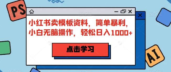 小红书卖模板资料，简单暴利，小白无脑操作，轻松日入1000+【揭秘】风钥吧-网创项目资源站-副业项目-创业项目-搞钱项目风钥吧