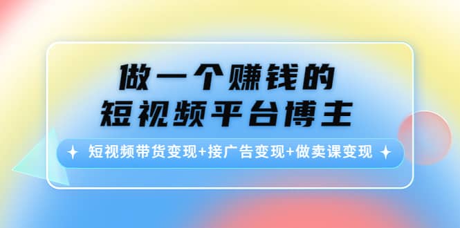 短视频带货变现+接广告变现+做卖课变现风钥吧-网创项目资源站-副业项目-创业项目-搞钱项目风钥吧