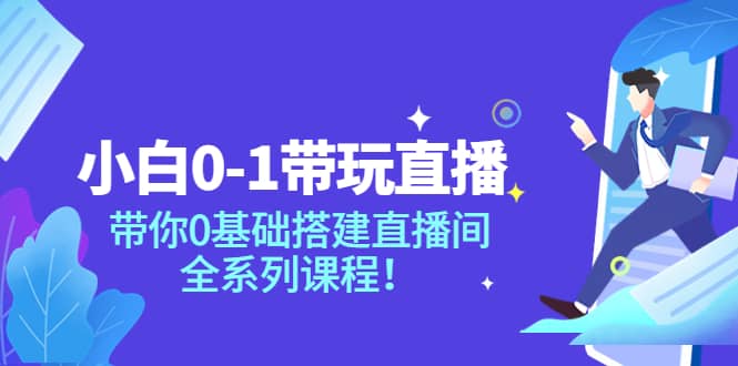 小白0-1带玩玩直播：带你0基础搭建直播间，全系列课程风钥吧-网创项目资源站-副业项目-创业项目-搞钱项目风钥吧