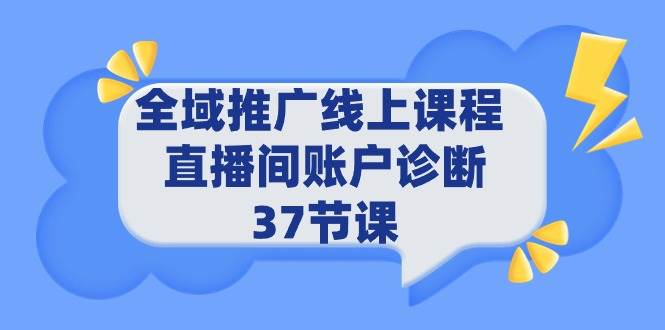 全域推广线上课程 _ 直播间账户诊断 37节课风钥吧-网创项目资源站-副业项目-创业项目-搞钱项目风钥吧