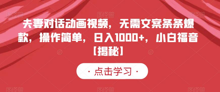 夫妻对话动画视频，无需文案条条爆款，操作简单，日入1000+，小白福音【揭秘】风钥吧-网创项目资源站-副业项目-创业项目-搞钱项目风钥吧