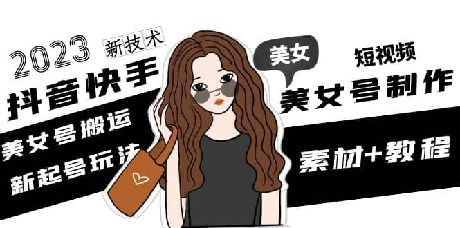 2023抖音快手短视频美女号制作 美女号搬运新起号玩法 新技术(素材+教程)风钥吧-网创项目资源站-副业项目-创业项目-搞钱项目风钥吧