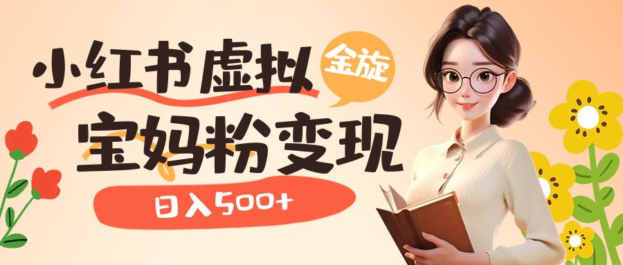 小红书虚拟资源变现升级玩法，宝妈粉多种变现方式，日入500+风钥吧-网创项目资源站-副业项目-创业项目-搞钱项目风钥吧