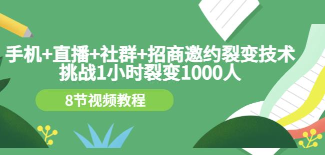 手机+直播+社群+招商邀约裂变技术：挑战1小时裂变1000人（8节视频教程）风钥吧-网创项目资源站-副业项目-创业项目-搞钱项目风钥吧