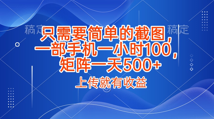 只需要简单的截图，上传就能有收益，一部手机不限地方不限时间，一小时100，矩阵放大一天500+风钥吧-网创项目资源站-副业项目-创业项目-搞钱项目风钥吧