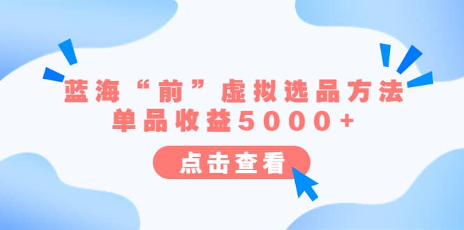 某公众号付费文章《蓝海“前”虚拟选品方法：单品收益5000+》风钥吧-网创项目资源站-副业项目-创业项目-搞钱项目风钥吧