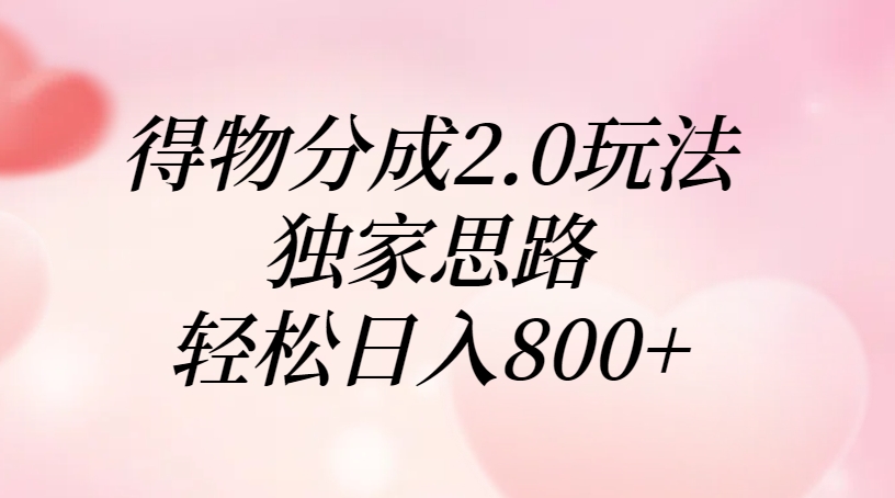 得物分成2.0玩法，独家思路，轻松日入800+风钥吧-网创项目资源站-副业项目-创业项目-搞钱项目风钥吧