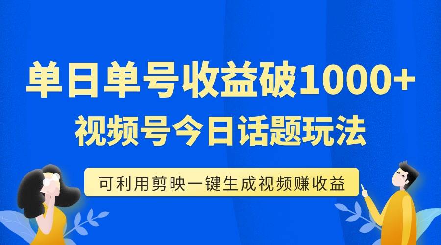 单号单日收益1000+，视频号今日话题玩法，可利用剪映一键生成视频风钥吧-网创项目资源站-副业项目-创业项目-搞钱项目风钥吧