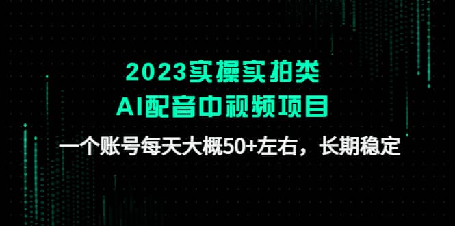 2023实操实拍类AI配音中视频项目，一个账号每天大概50+左右，长期稳定风钥吧-网创项目资源站-副业项目-创业项目-搞钱项目风钥吧