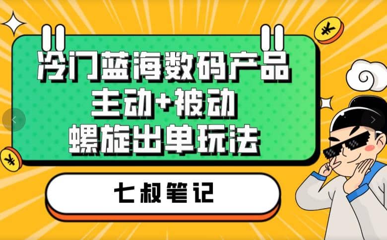 七叔冷门蓝海数码产品，主动+被动螺旋出单玩法，每天百分百出单风钥吧-网创项目资源站-副业项目-创业项目-搞钱项目风钥吧