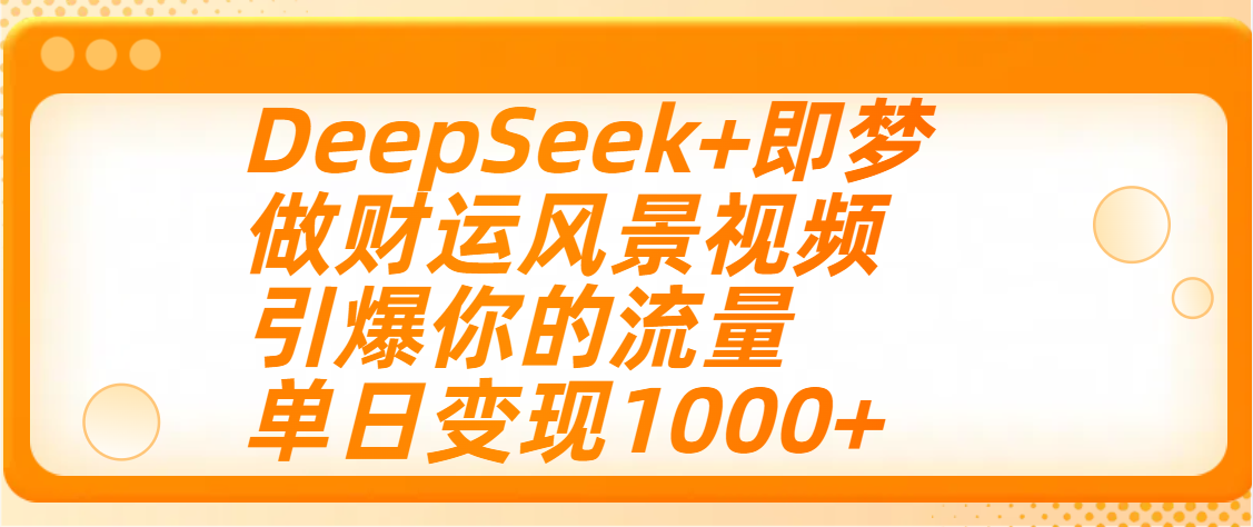 用DeepSeek+即梦制作财运风景视频，引爆你的流量，单日变现1000+风钥吧-网创项目资源站-副业项目-创业项目-搞钱项目风钥吧