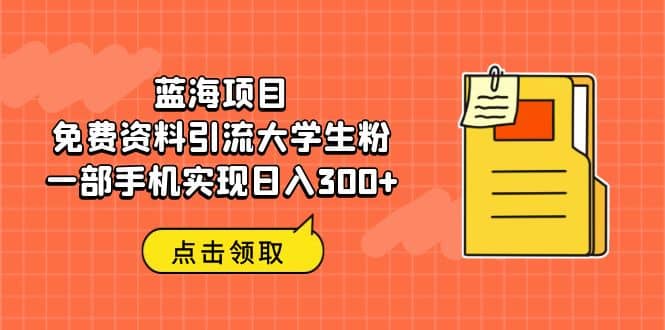蓝海项目，免费资料引流大学生粉一部手机实现日入300+风钥吧-网创项目资源站-副业项目-创业项目-搞钱项目风钥吧
