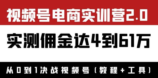 外面收费1900×视频号电商实训营2.0：实测佣金达4到61万（教程+工具）风钥吧-网创项目资源站-副业项目-创业项目-搞钱项目风钥吧