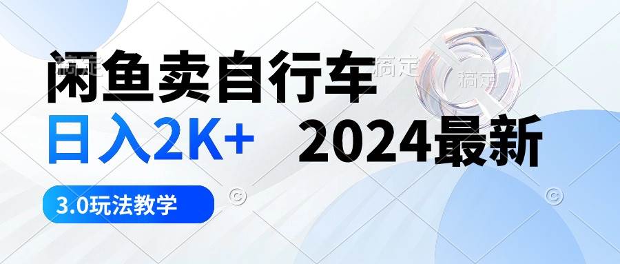 闲鱼卖自行车 日入2K+ 2024最新 3.0玩法教学风钥吧-网创项目资源站-副业项目-创业项目-搞钱项目风钥吧