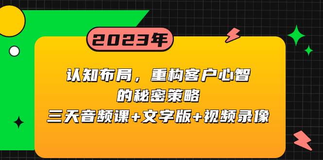 认知布局，重构客户心智的秘密策略三天音频课+文字版+视频录像风钥吧-网创项目资源站-副业项目-创业项目-搞钱项目风钥吧