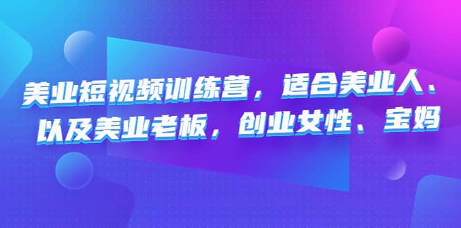 美业短视频训练营，适合美业人、以及美业老板，创业女性、宝妈风钥吧-网创项目资源站-副业项目-创业项目-搞钱项目风钥吧