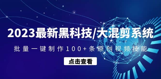 2023最新黑科技/大混剪系统：批量一键制作100+条原创视频技能风钥吧-网创项目资源站-副业项目-创业项目-搞钱项目风钥吧