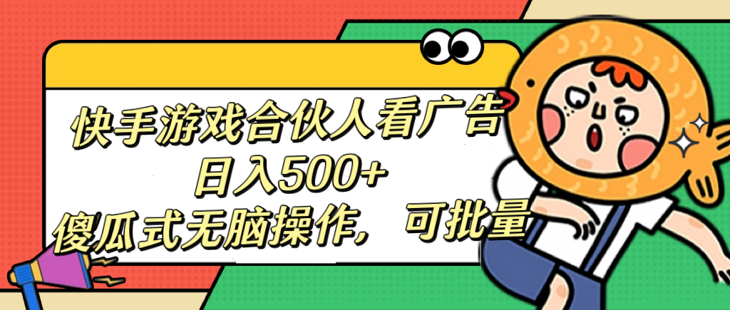 快手游戏合伙人看广告，日入500+ 傻瓜式无脑操作，可批量风钥吧-网创项目资源站-副业项目-创业项目-搞钱项目风钥吧