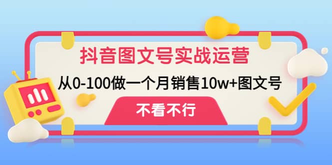 抖音图文号实战运营教程：从0-100做一个月销售10w+图文号风钥吧-网创项目资源站-副业项目-创业项目-搞钱项目风钥吧