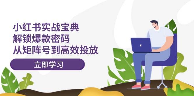 小红书实战宝典：解锁爆款密码，从矩阵号到高效投放风钥吧-网创项目资源站-副业项目-创业项目-搞钱项目风钥吧