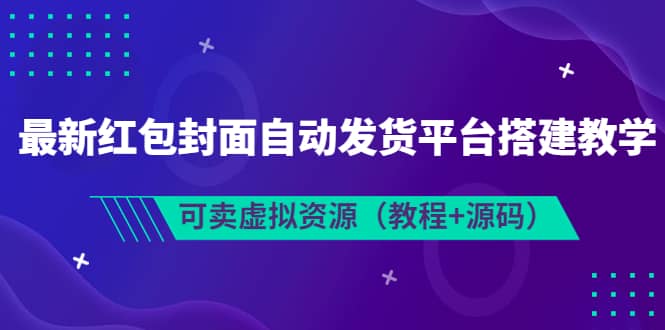 最新红包封面自动发货平台搭建教学，可卖虚拟资源（教程+源码）风钥吧-网创项目资源站-副业项目-创业项目-搞钱项目风钥吧