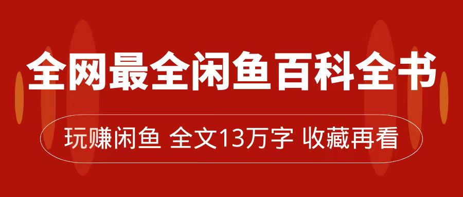 全网最全闲鱼百科全书，全文13万字左右，带你玩赚闲鱼卖货，从0到月入过万风钥吧-网创项目资源站-副业项目-创业项目-搞钱项目风钥吧