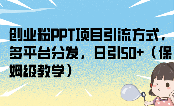 创业粉PPT项目引流方式，多平台分发，日引50+（保姆级教学）风钥吧-网创项目资源站-副业项目-创业项目-搞钱项目风钥吧