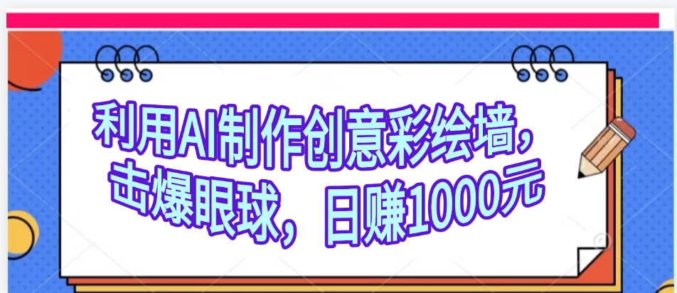 利用AI制作创意彩绘墙，流量200万，日变现1000元风钥吧-网创项目资源站-副业项目-创业项目-搞钱项目风钥吧