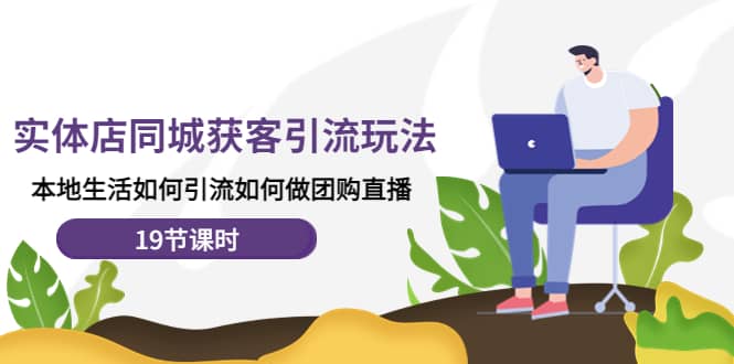 实体店同城获客玩法，本地生活如何做团购直播（19节课时）风钥吧-网创项目资源站-副业项目-创业项目-搞钱项目风钥吧