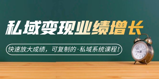 私域·变现业绩增长：快速放大成绩，可复制的·私域系统课程风钥吧-网创项目资源站-副业项目-创业项目-搞钱项目风钥吧