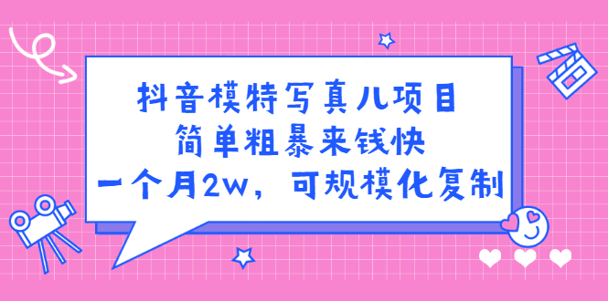 抖音模特写真儿项目，简单粗暴来钱快，一个月2w，可规模化复制（附全套资料）风钥吧-网创项目资源站-副业项目-创业项目-搞钱项目风钥吧