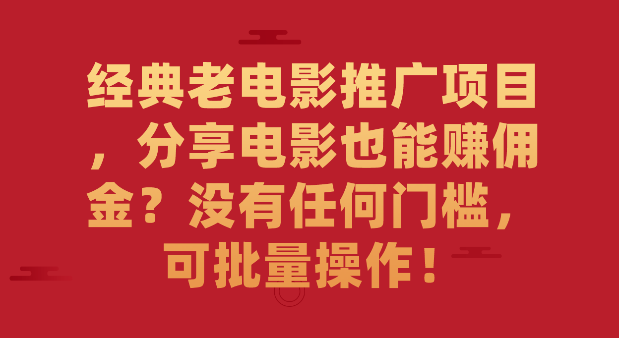 经典老电影推广项目，分享电影也能赚佣金？没有任何门槛，可批量操作！风钥吧-网创项目资源站-副业项目-创业项目-搞钱项目风钥吧