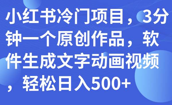 小红书冷门项目，3分钟一个原创作品，软件生成文字动画视频，轻松日入500+风钥吧-网创项目资源站-副业项目-创业项目-搞钱项目风钥吧