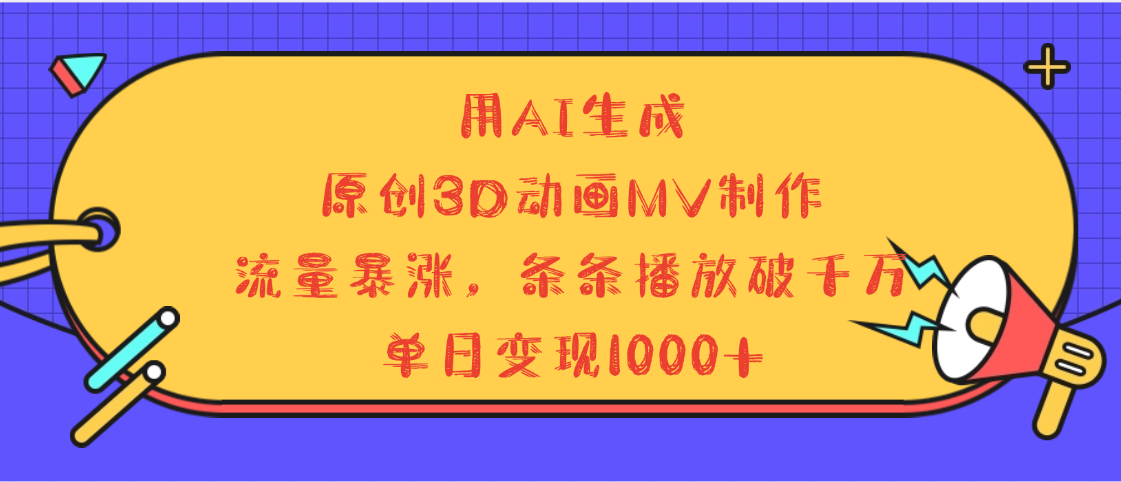 用AI生成，3D动画MV制作，流量暴涨，条条播放量破千万，单日变现1000+风钥吧-网创项目资源站-副业项目-创业项目-搞钱项目风钥吧